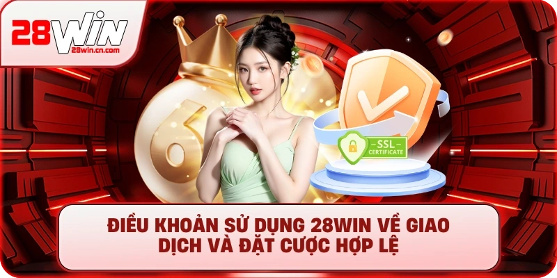 Điều khoản sử dụng 28Win về giao dịch và đặt cược hợp lệ